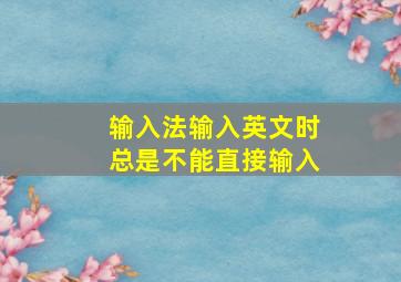 输入法输入英文时总是不能直接输入