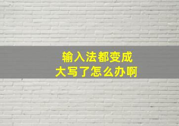 输入法都变成大写了怎么办啊