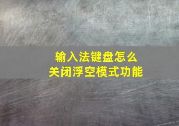 输入法键盘怎么关闭浮空模式功能