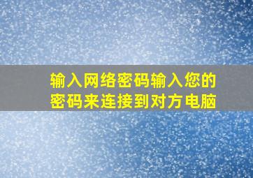 输入网络密码输入您的密码来连接到对方电脑