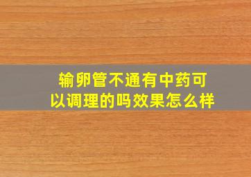 输卵管不通有中药可以调理的吗效果怎么样