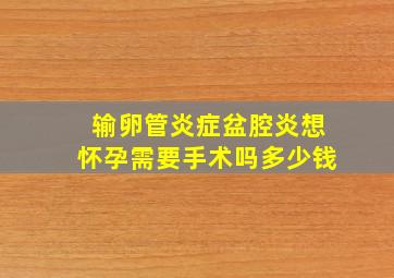 输卵管炎症盆腔炎想怀孕需要手术吗多少钱