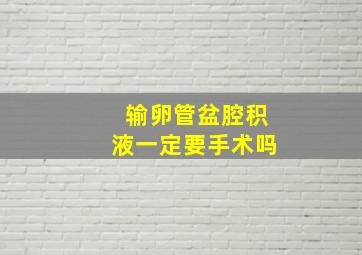 输卵管盆腔积液一定要手术吗