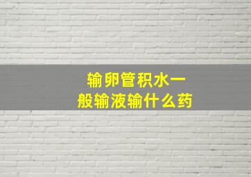 输卵管积水一般输液输什么药