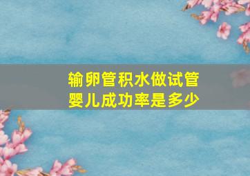 输卵管积水做试管婴儿成功率是多少