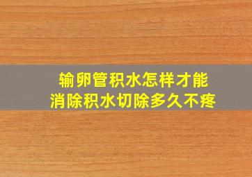 输卵管积水怎样才能消除积水切除多久不疼