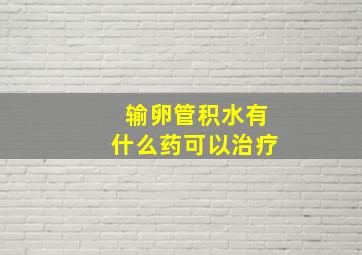 输卵管积水有什么药可以治疗