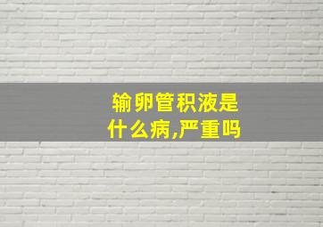 输卵管积液是什么病,严重吗