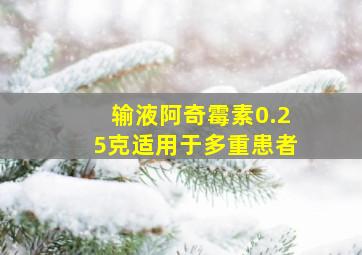 输液阿奇霉素0.25克适用于多重患者