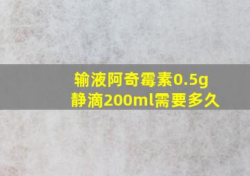 输液阿奇霉素0.5g静滴200ml需要多久