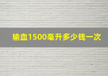 输血1500毫升多少钱一次