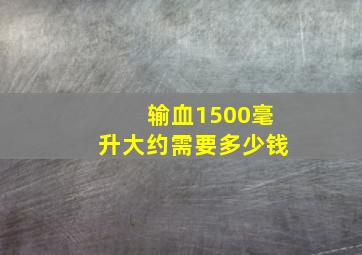 输血1500毫升大约需要多少钱