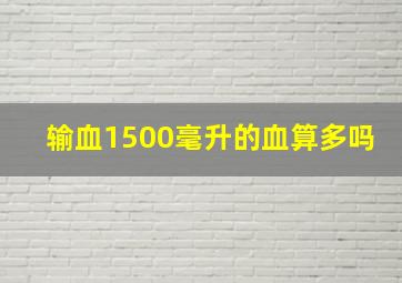 输血1500毫升的血算多吗