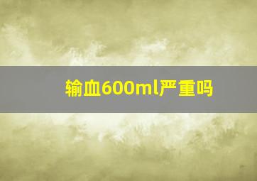 输血600ml严重吗