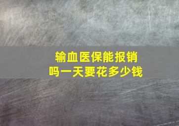 输血医保能报销吗一天要花多少钱