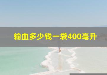 输血多少钱一袋400毫升