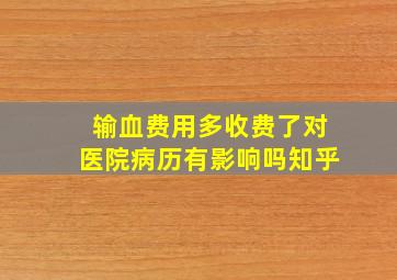 输血费用多收费了对医院病历有影响吗知乎