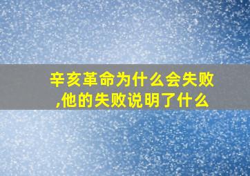 辛亥革命为什么会失败,他的失败说明了什么