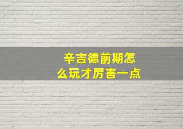 辛吉德前期怎么玩才厉害一点