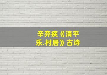 辛弃疾《清平乐.村居》古诗