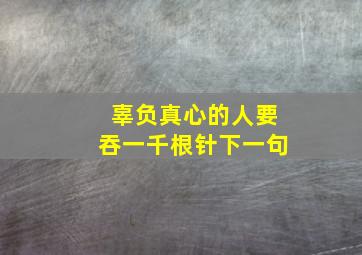 辜负真心的人要吞一千根针下一句