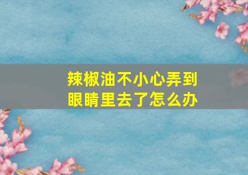 辣椒油不小心弄到眼睛里去了怎么办