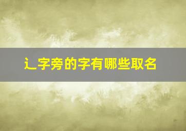 辶字旁的字有哪些取名