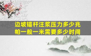 边坡锚杆注浆压力多少兆帕一般一米需要多少时间