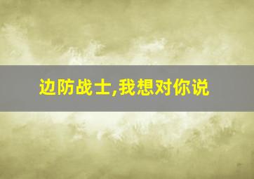 边防战士,我想对你说