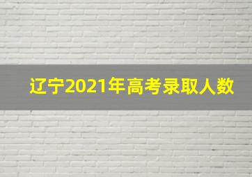 辽宁2021年高考录取人数