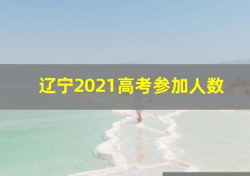 辽宁2021高考参加人数