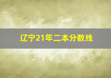 辽宁21年二本分数线