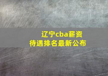 辽宁cba薪资待遇排名最新公布