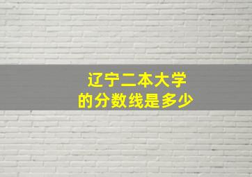 辽宁二本大学的分数线是多少