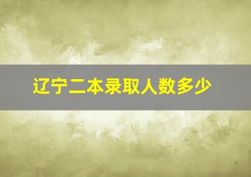 辽宁二本录取人数多少