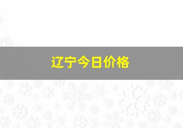 辽宁今日价格