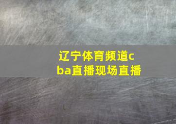 辽宁体育频道cba直播现场直播