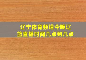 辽宁体育频道今晚辽篮直播时间几点到几点