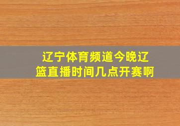 辽宁体育频道今晚辽篮直播时间几点开赛啊