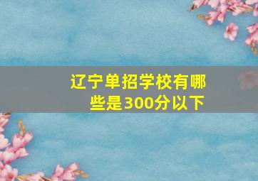 辽宁单招学校有哪些是300分以下