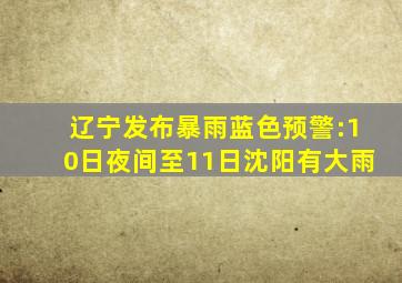 辽宁发布暴雨蓝色预警:10日夜间至11日沈阳有大雨