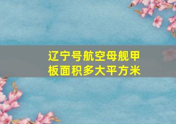 辽宁号航空母舰甲板面积多大平方米