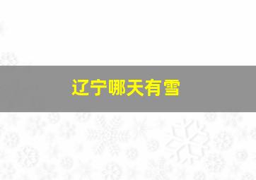 辽宁哪天有雪