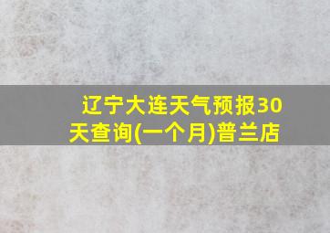 辽宁大连天气预报30天查询(一个月)普兰店