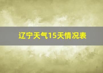 辽宁天气15天情况表