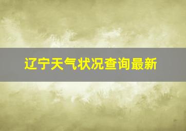 辽宁天气状况查询最新