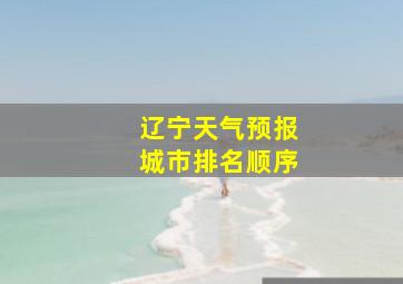 辽宁天气预报城市排名顺序