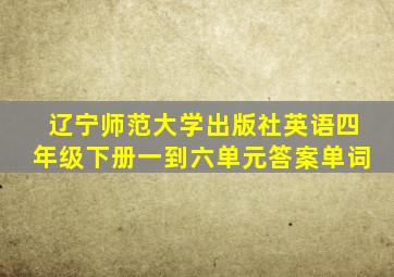 辽宁师范大学出版社英语四年级下册一到六单元答案单词