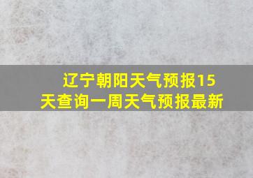 辽宁朝阳天气预报15天查询一周天气预报最新