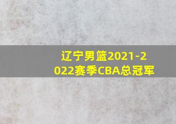 辽宁男篮2021-2022赛季CBA总冠军